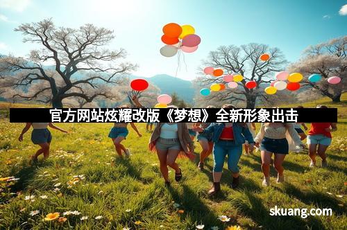 官方网站炫耀改版《梦想》全新形象出击