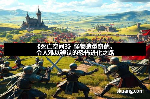 《死亡空间3》怪物造型奇葩，令人难以辨认的恐怖进化之路